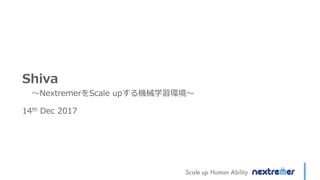 Shiva
〜NextremerをScale upする機械学習環境〜
14th Dec 2017
 
