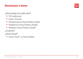 Decisiones a tomar
¿Qué pongo en cada sitio?
 TIC tradicional
 Cloud Privado
 Infraestructura Cloud Público (IaaS)
 Plataforma Cloud Público (PaaS)
 Software Cloud Público (SaaS)
¿Cuándo?
¿Qué Cloud?
 Cloud “local” vs Cloud Global
NexTReT Clouds hibridos TSIU - 23/11/2010 35
 