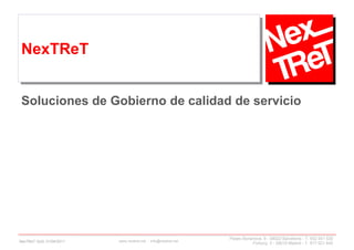 NexTReT


 Soluciones de Gobierno de calidad de servicio




                                                               Paseo Bonanova, 9 - 08022 Barcelona - T. 932 541 530
NexTReT QoS, 01/04/2011   www.nextret.net - info@nextret.net
                                                                         Fortuny, 3 - 28010 Madrid - T. 917 021 645
 