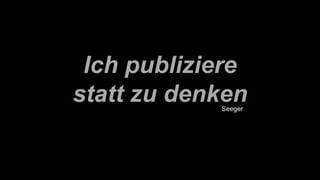 Ich publiziere
statt zu denkenSeeger
 