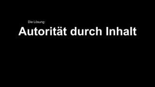 Autorität durch Inhalt
Die Lösung:
 