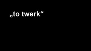 4
„to twerk“
 