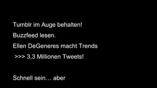 •Tumblr im Auge behalten!
•Buzzfeed lesen.
•Ellen DeGeneres macht Trends
• >>> 3,3 Millionen Tweets!
•Schnell sein… aber
 
