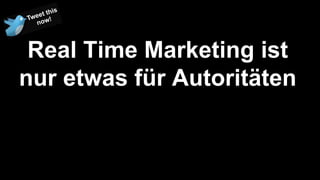 Real Time Marketing ist
nur etwas für Autoritäten
 