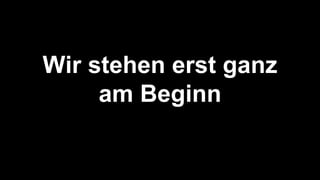 Wir stehen erst ganz
am Beginn
 
