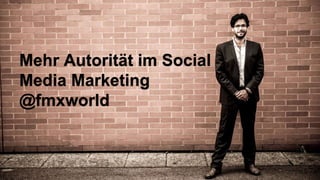 Mehr Autorität im Social
Media Marketing
@fmxworld
 