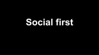 Social first
 