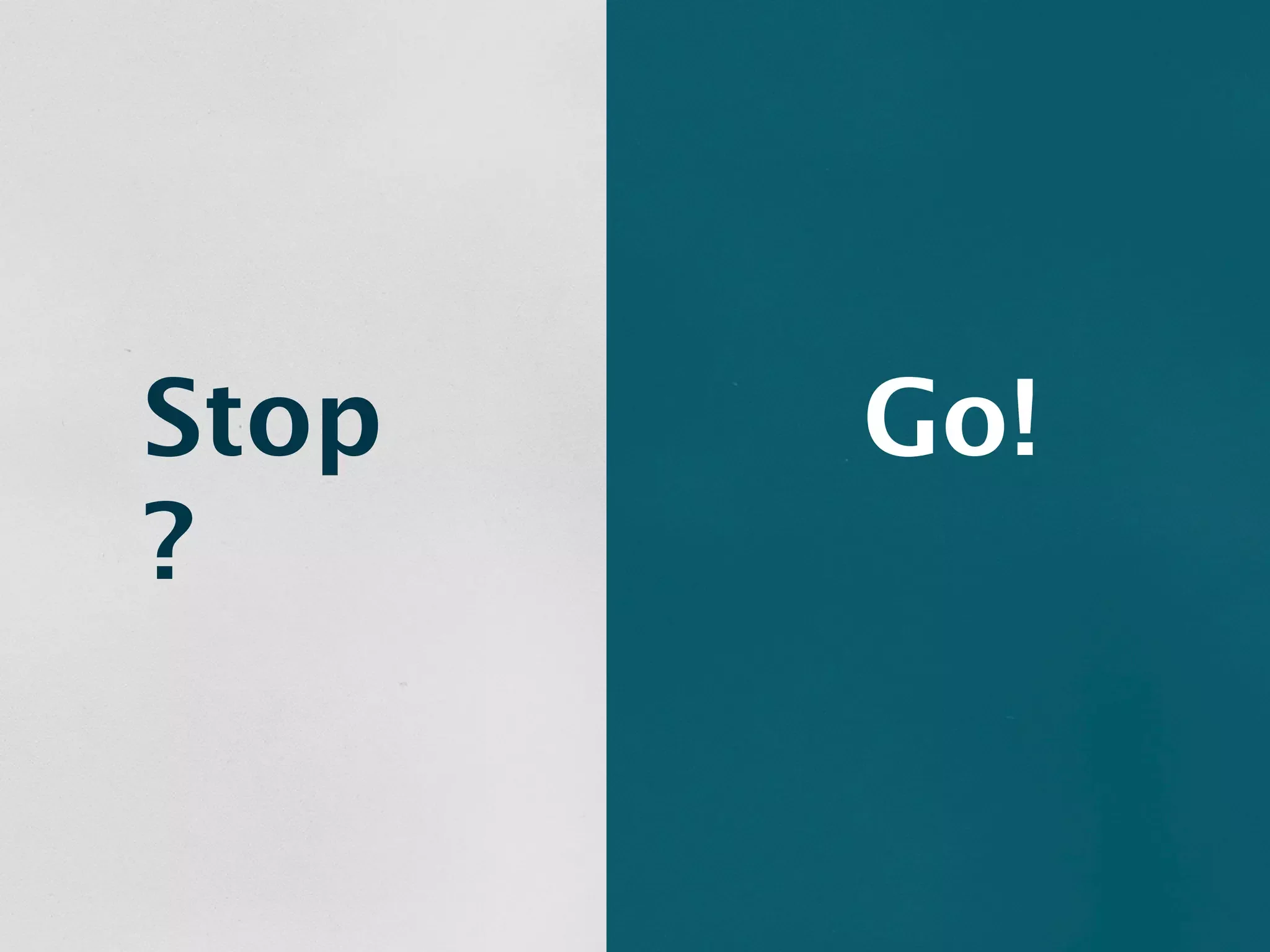 Stop   Go!
?
 