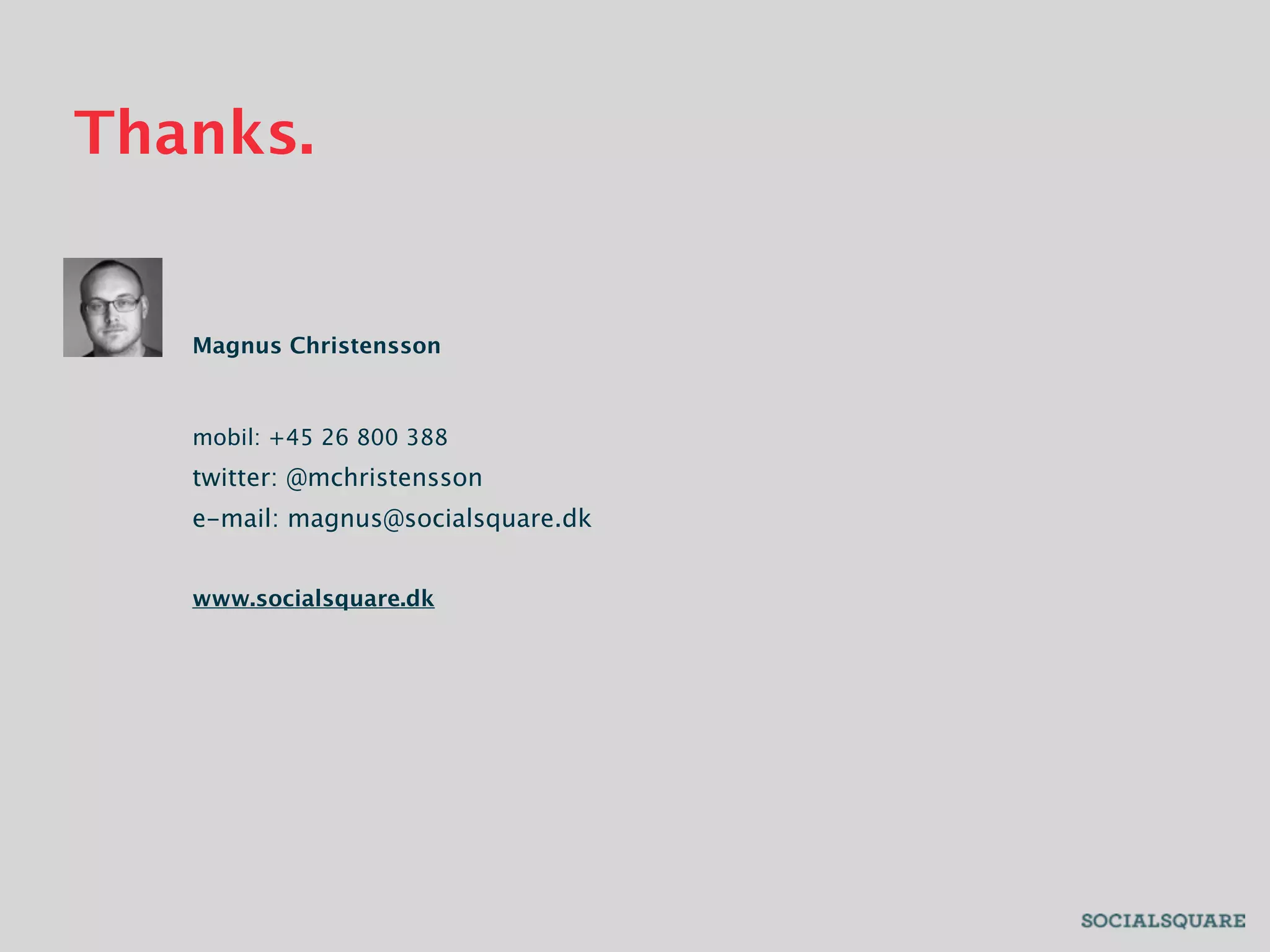 Thanks.


   Magnus Christensson



   mobil: +45 26 800 388
   twitter: @mchristensson
   e-mail: magnus@socialsquare.dk


   www.socialsquare.dk
 