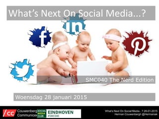What’s Next On Social Media...? 28-01-2015
Herman Couwenbergh @Hermaniak
What’s Next On Social Media...?
Couwenbergh
Communiceert
Woensdag 28 januari 2015
SMC040 The Nerd Edition
 
