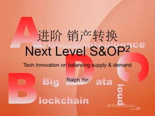 进阶 销产转换
Next Level S&OP2
Tech Innovation on balancing supply & demand
Ralph Yin
 