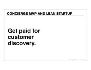 Copyright 2013 Cowan Publishing
CONCIERGE MVP AND LEAN STARTUP
Get paid for
customer
discovery.
 