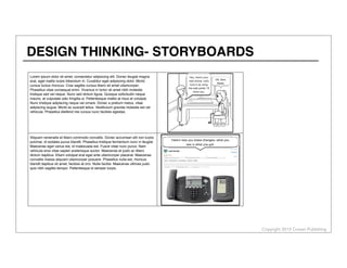 Copyright 2013 Cowan Publishing
DESIGN THINKING- STORYBOARDS
Lorem ipsum dolor sit amet, consectetur adipiscing elit. Donec feugiat magna
erat, eget mattis turpis bibendum in. Curabitur eget adipiscing dolor. Morbi
cursus luctus rhoncus. Cras sagittis cursus libero sit amet ullamcorper.
Phasellus vitae consequat enim. Vivamus in tortor sit amet nibh molestie
tristique sed vel neque. Nunc sed dictum ligula. Quisque sollicitudin neque
mauris, at vulputate odio fringilla ut. Pellentesque mattis at risus et volutpat.
Nunc tristique adipiscing neque vel ornare. Donec a pretium metus, vitae
adipiscing augue. Morbi ac suscipit tellus. Vestibulum gravida molestie est vel
vehicula. Phasellus eleifend nisi cursus nunc facilisis egestas.
Aliquam venenatis et libero commodo convallis. Donec accumsan elit non turpis
pulvinar, id sodales purus blandit. Phasellus tristique fermentum nunc in feugiat.
Maecenas eget varius est, id malesuada est. Fusce vitae nunc purus. Nam
vehicula eros vitae sapien scelerisque auctor. Maecenas et justo ac libero
dictum dapibus. Etiam volutpat erat eget ante ullamcorper placerat. Maecenas
convallis massa aliquam ullamcorper posuere. Phasellus nulla est, rhoncus
blandit dapibus sit amet, facilisis at orci. Nulla facilisi. Maecenas ultrices justo
quis nibh sagittis tempor. Pellentesque id semper turpis.
 