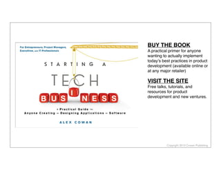 Copyright 2013 Cowan Publishing
BUY THE BOOK
A practical primer for anyone
wanting to actually implement
today’s best practices in product
development (available online or
at any major retailer)
VISIT THE SITE
Free talks, tutorials, and
resources for product
development and new ventures.
 
