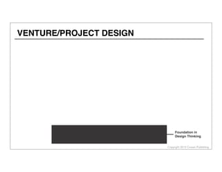Copyright 2013 Cowan Publishing
VENTURE/PROJECT DESIGN
Foundation in
Design Thinking
 