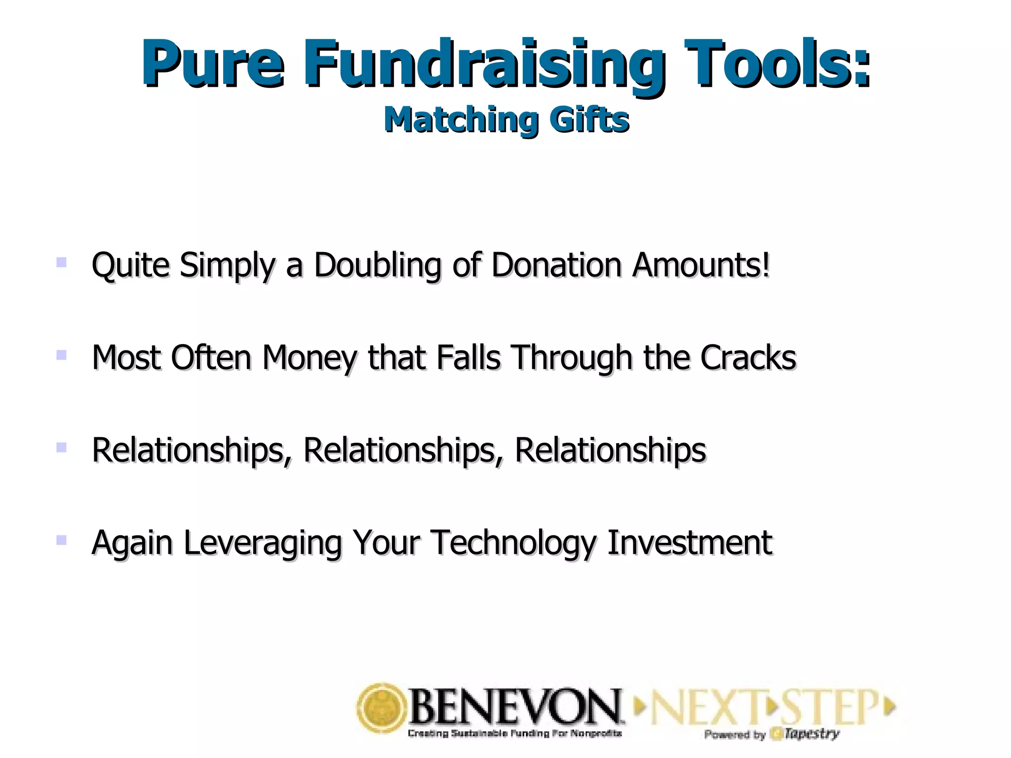 Pure Fundraising Tools: Matching Gifts Quite Simply a Doubling of Donation Amounts!  Most Often Money that Falls Through the Cracks  Relationships, Relationships, Relationships  Again Leveraging Your Technology Investment  