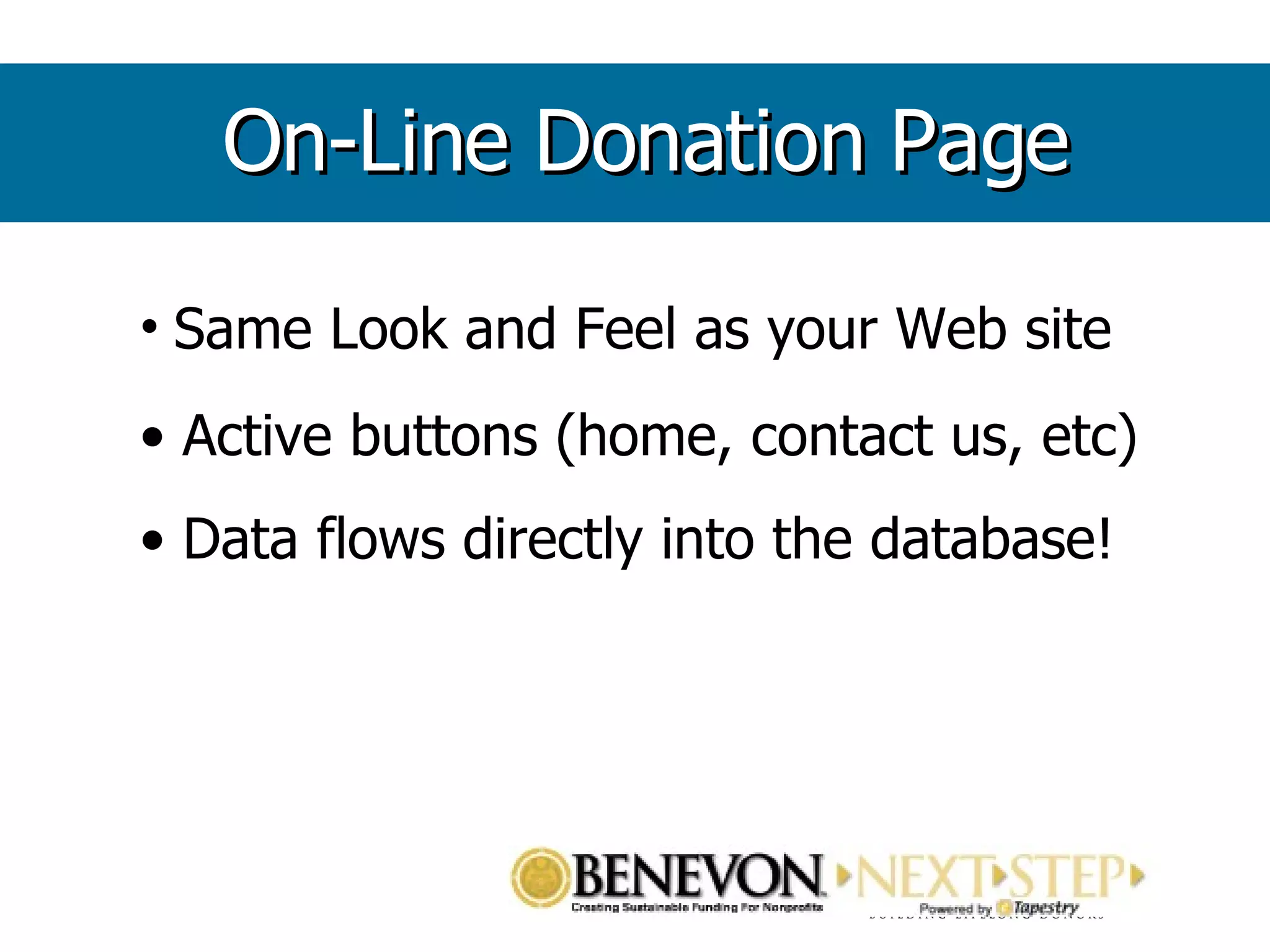 Same Look and Feel as your Web site Active buttons (home, contact us, etc) Data flows directly into the database! On-Line Donation Page 