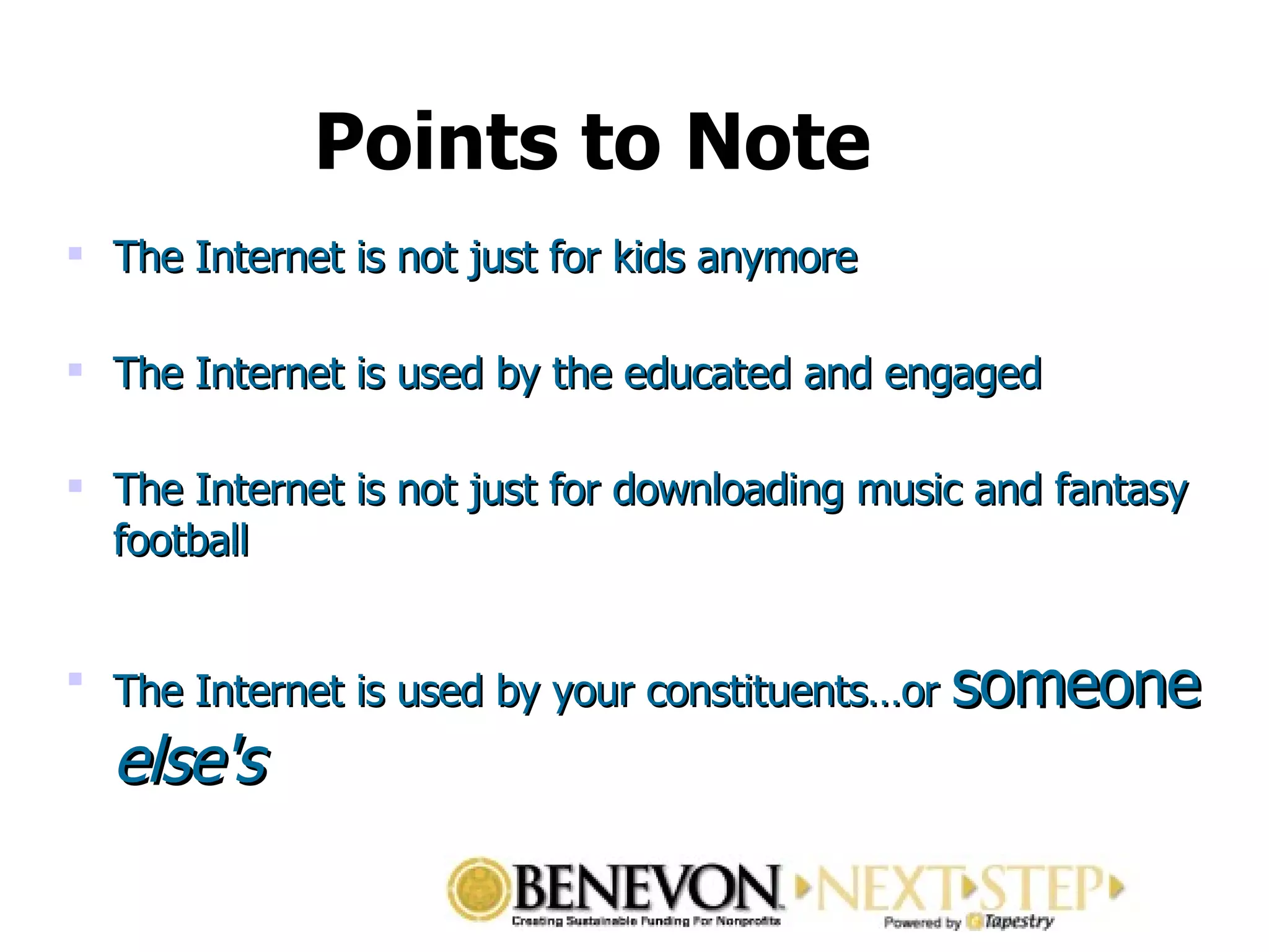 Points to Note The Internet is not just for kids anymore The Internet is used by the educated and engaged  The Internet is not just for downloading music and fantasy football The Internet is used by your constituents…or  someone  else's 