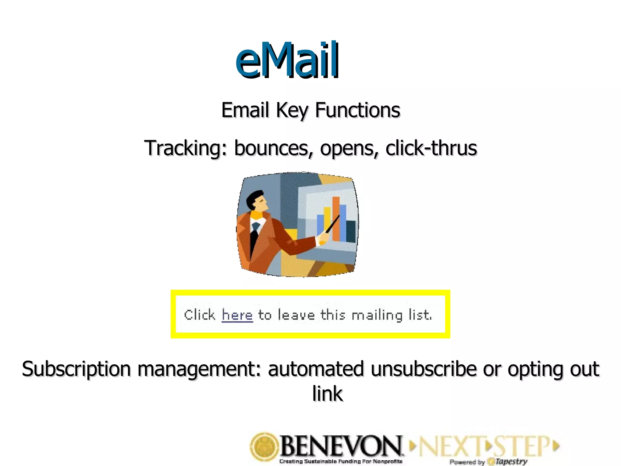 Email Key Functions Tracking: bounces, opens, click-thrus eMail Subscription management: automated unsubscribe or opting out link eMail 