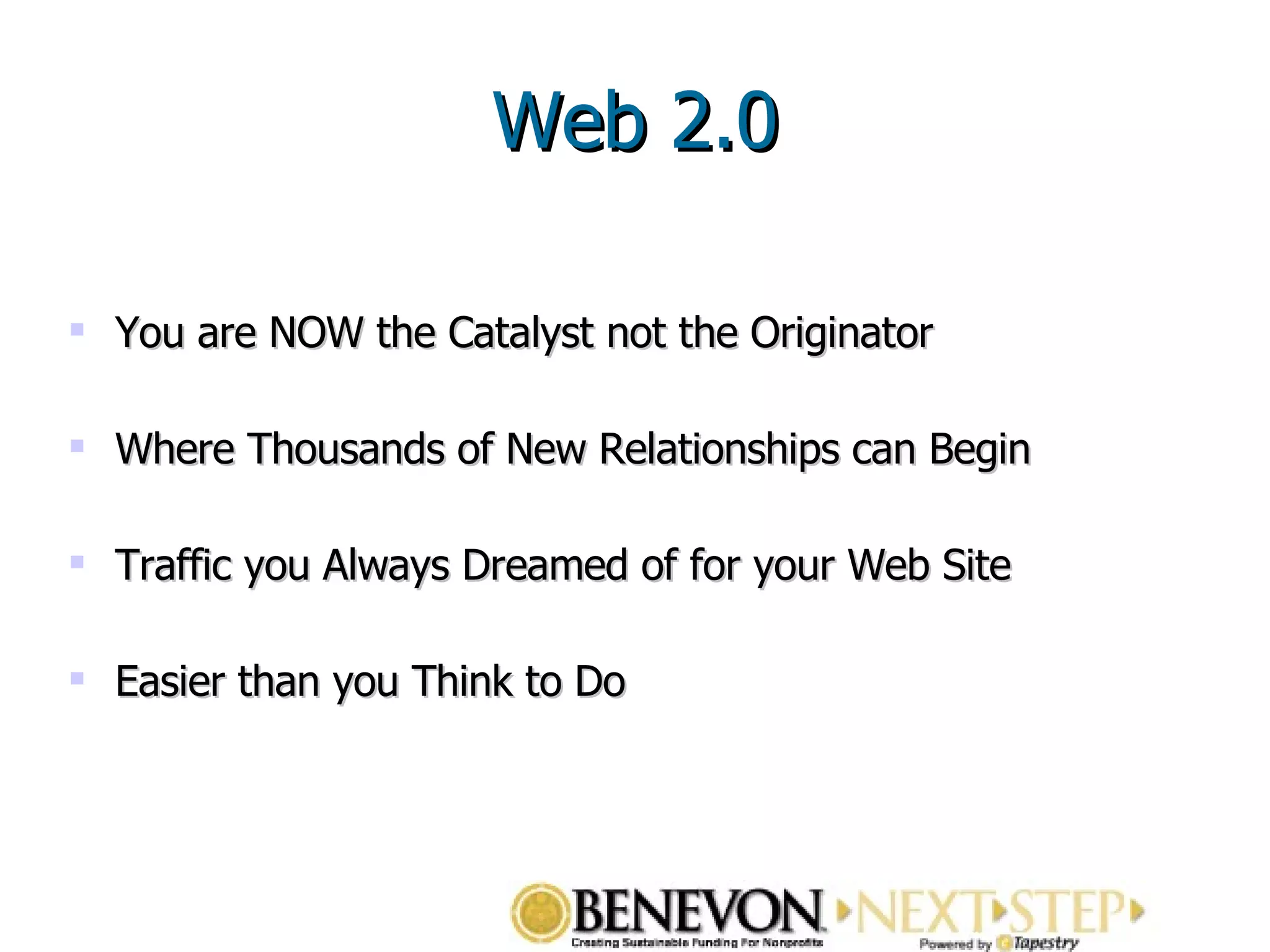 You are NOW the Catalyst not the Originator  Where Thousands of New Relationships can Begin  Traffic you Always Dreamed of for your Web Site  Easier than you Think to Do Web 2.0 