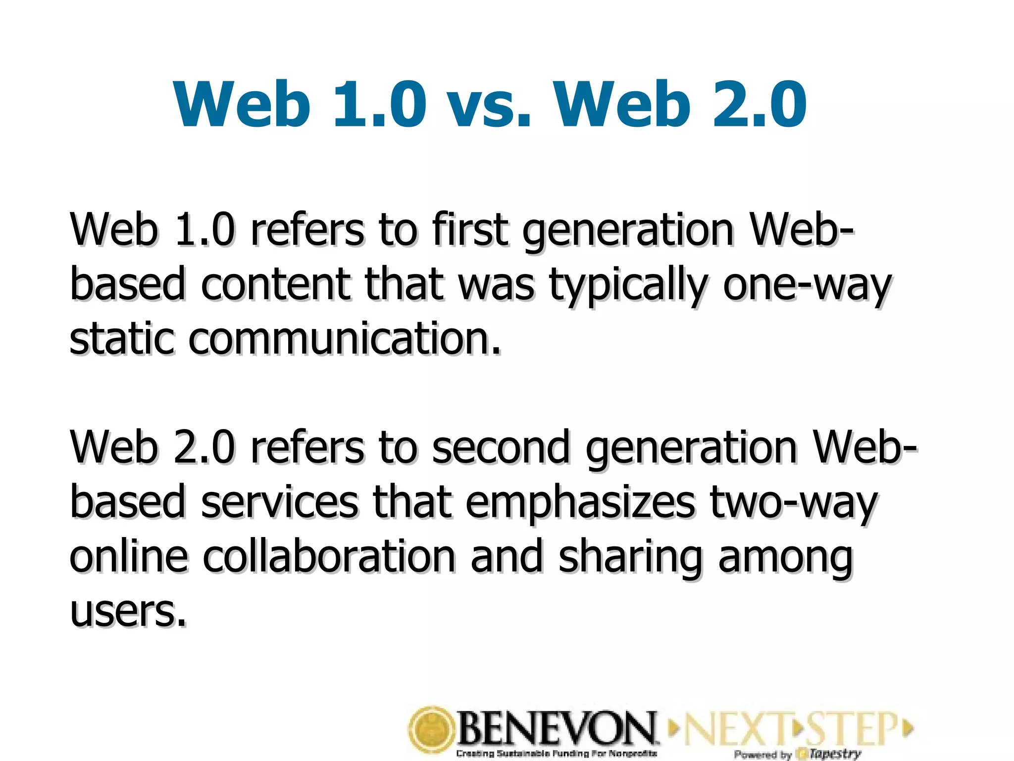 Web 1.0 vs. Web 2.0 Web 1.0 refers to first generation Web-based content that was typically one-way static communication. Web 2.0 refers to second generation Web-based services that emphasizes two-way online collaboration and sharing among users. 