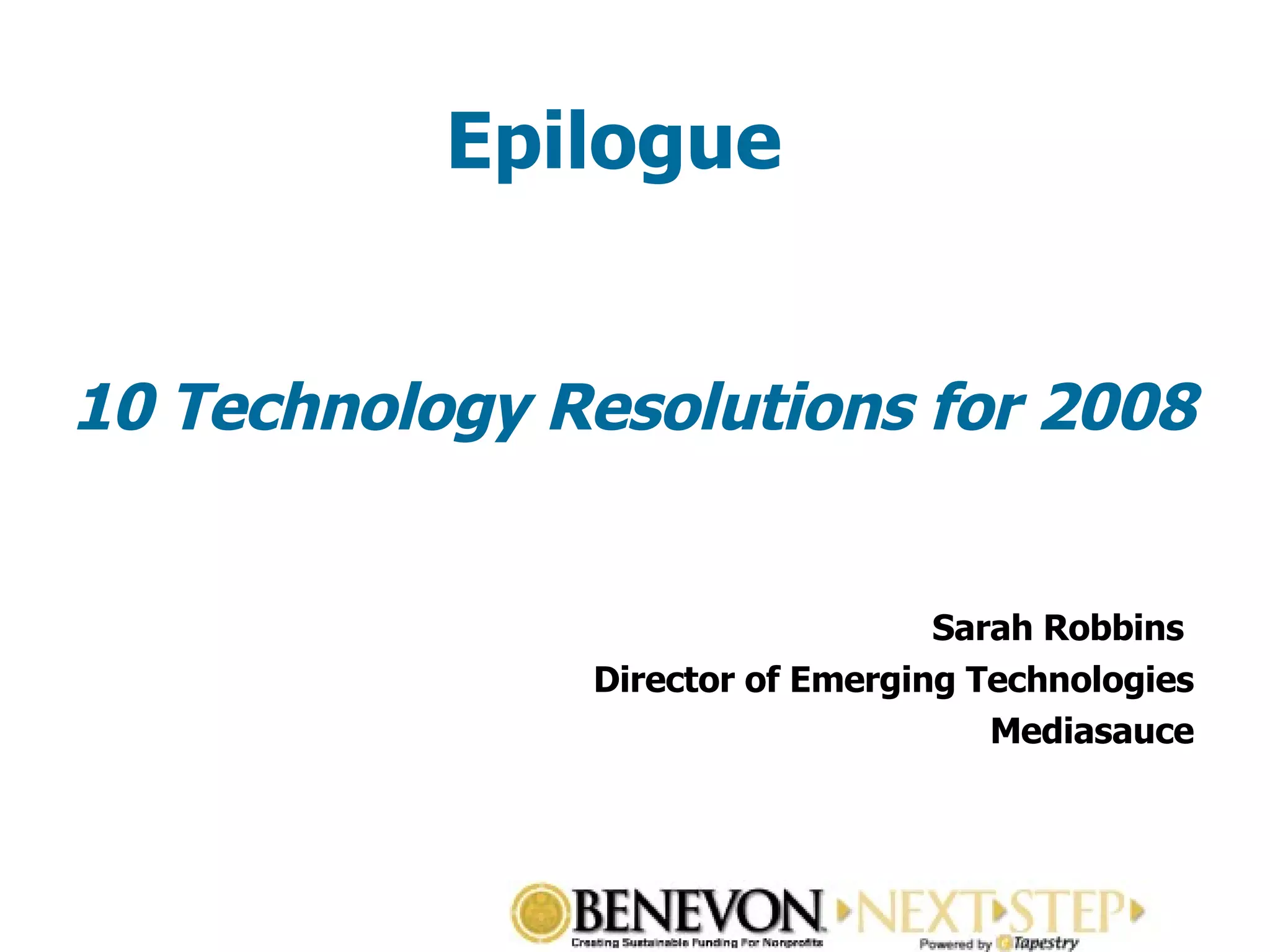 Epilogue 10 Technology Resolutions for 2008 Sarah Robbins  Director of Emerging Technologies Mediasauce 
