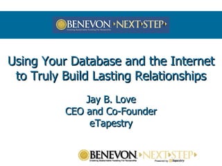 Using Your Database and the Internet to Truly Build Lasting Relationships Jay B. Love CEO and Co-Founder eTapestry 