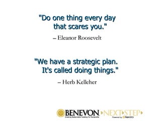 &quot;Do one thing every day that scares you.&quot; –  Eleanor Roosevelt &quot;We have a strategic plan.  It's called doing things.&quot; –  Herb Kelleher   