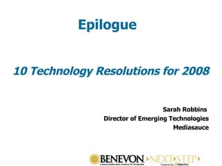 Epilogue 10 Technology Resolutions for 2008 Sarah Robbins  Director of Emerging Technologies Mediasauce 