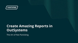 | Create Amazing Reports in OutSystems
Create Amazing Reports in
OutSystems
The Art of Not Panicking
 