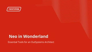 | Neo in Wonderland : essential tools for an OutSystems Architect
Neo in Wonderland
Essential Tools for an OutSystems Architect
 