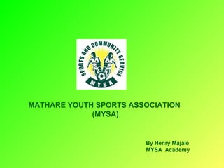 MATHARE YOUTH SPORTS ASSOCIATION
(MYSA)

By Henry Majale
MYSA Academy

 