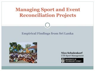 Managing Sport and Event
Reconciliation Projects

Empirical Findings from Sri Lanka

Nico Schulenkorf
UTS Sport Management

 