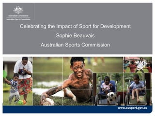 Celebrating the Impact of Sport for Development
Sophie Beauvais
Australian Sports Commission

 
