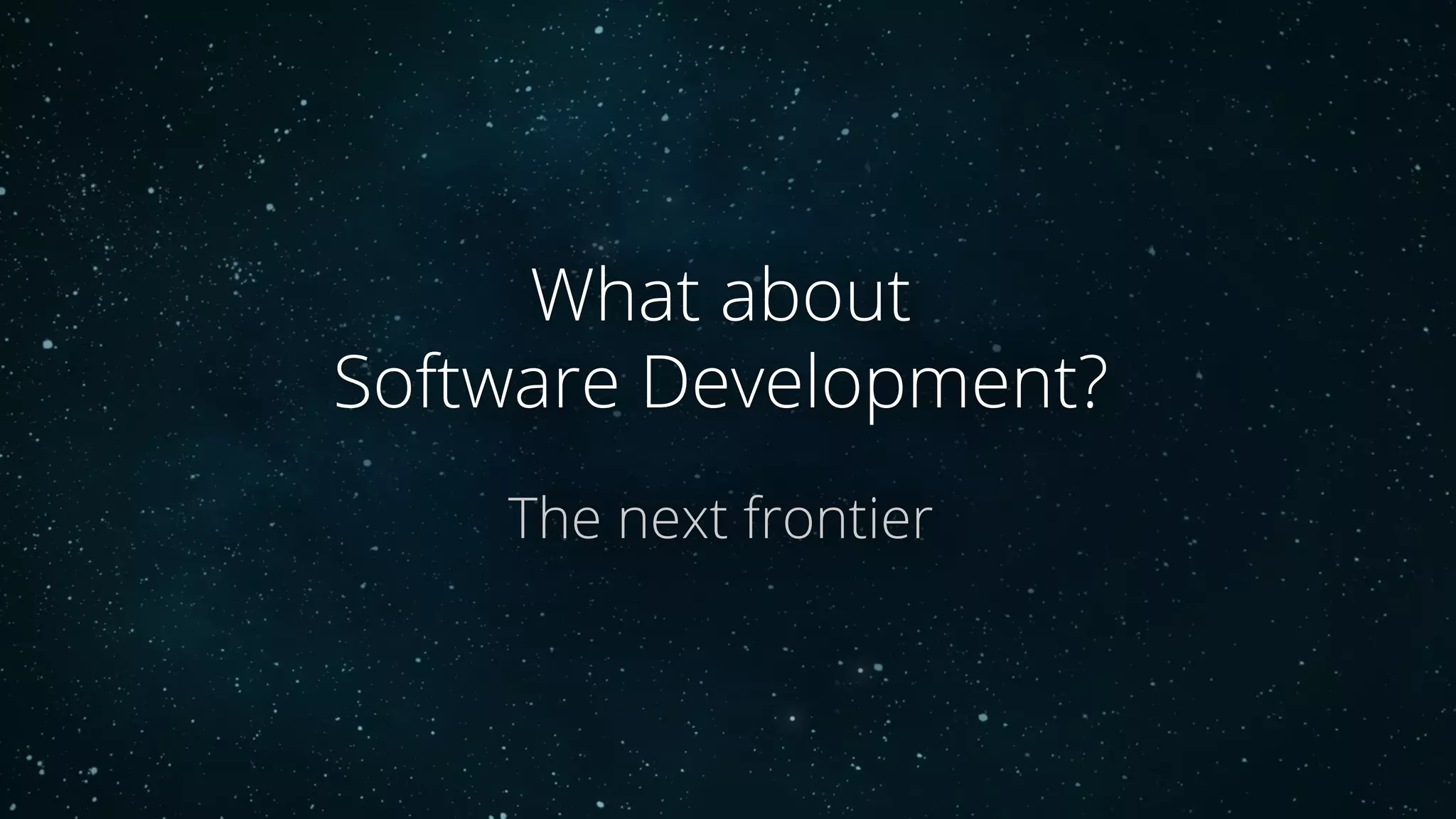 What about
Software Development?
The next frontier
 