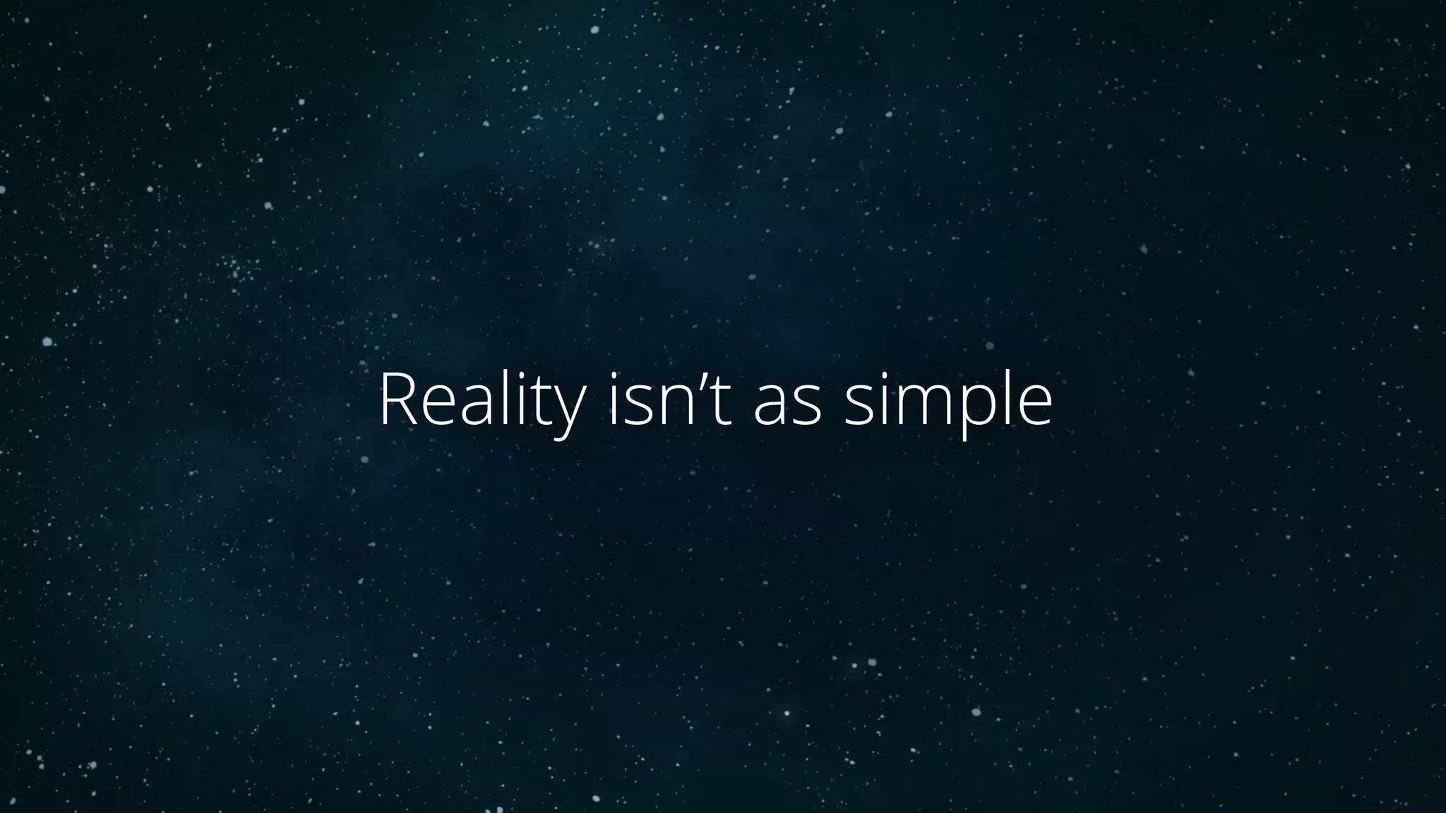 Reality isn’t as simple
 