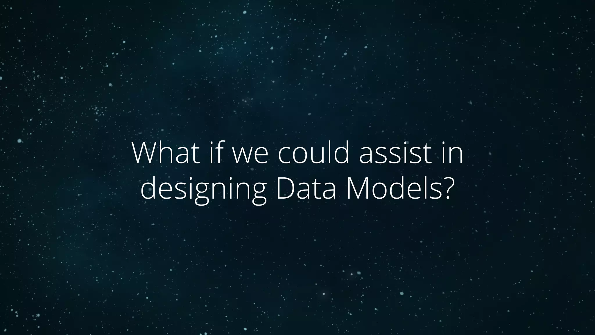 What if we could assist in
designing Data Models?
 