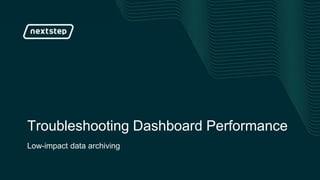 | Troubleshooting Dashboard Performance
Troubleshooting Dashboard Performance
Low-impact data archiving
 