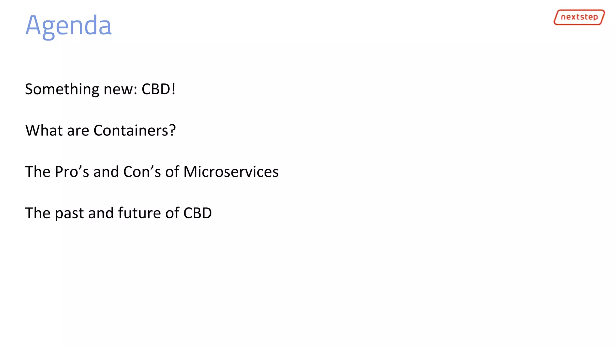 Agenda
Something new: CBD!
What are Containers?
The Pro’s and Con’s of Microservices
The past and future of CBD
 