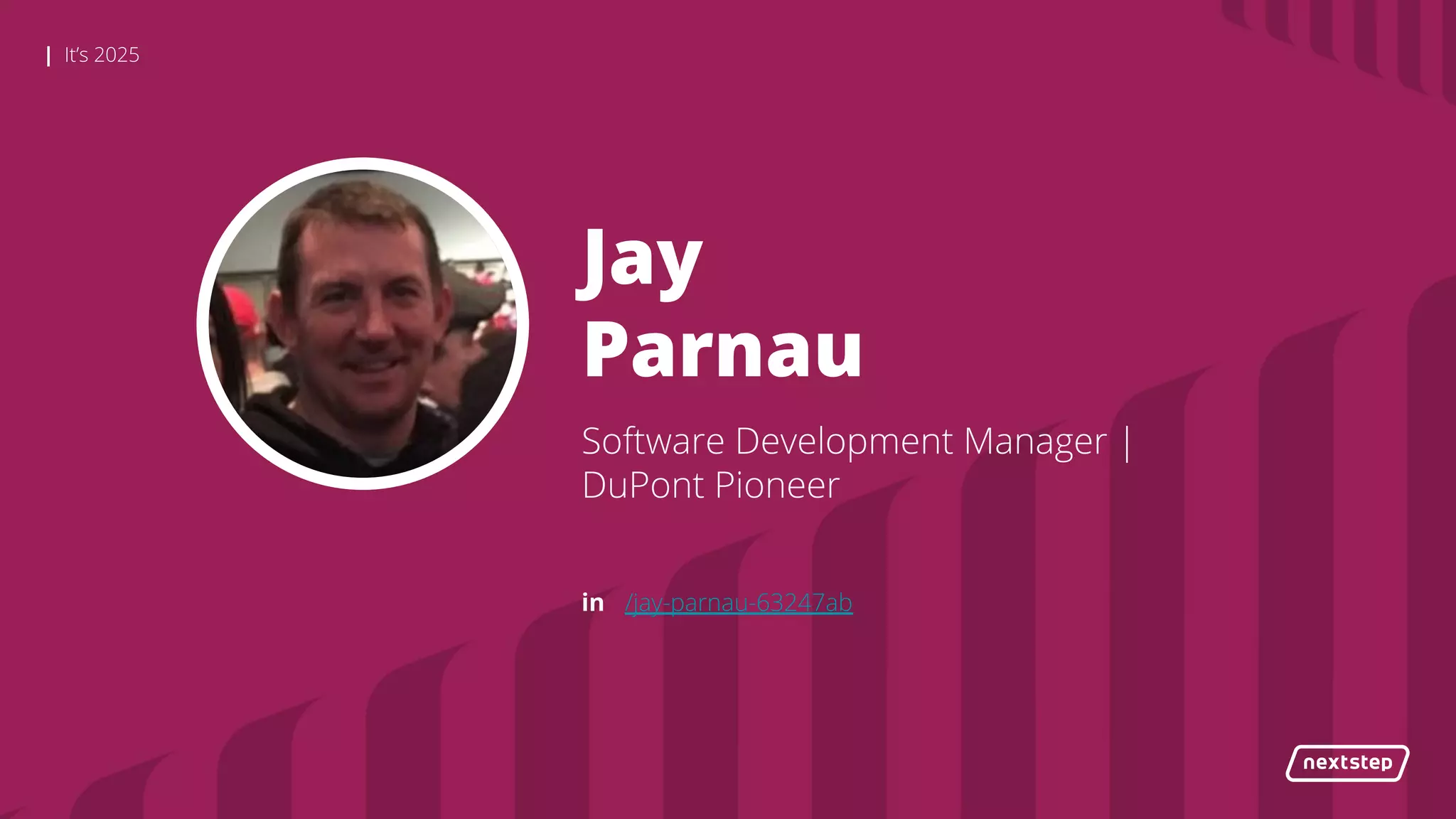 | It’s 2025
Jay
Parnau
Software Development Manager |
DuPont Pioneer
in /jay-parnau-63247ab
 