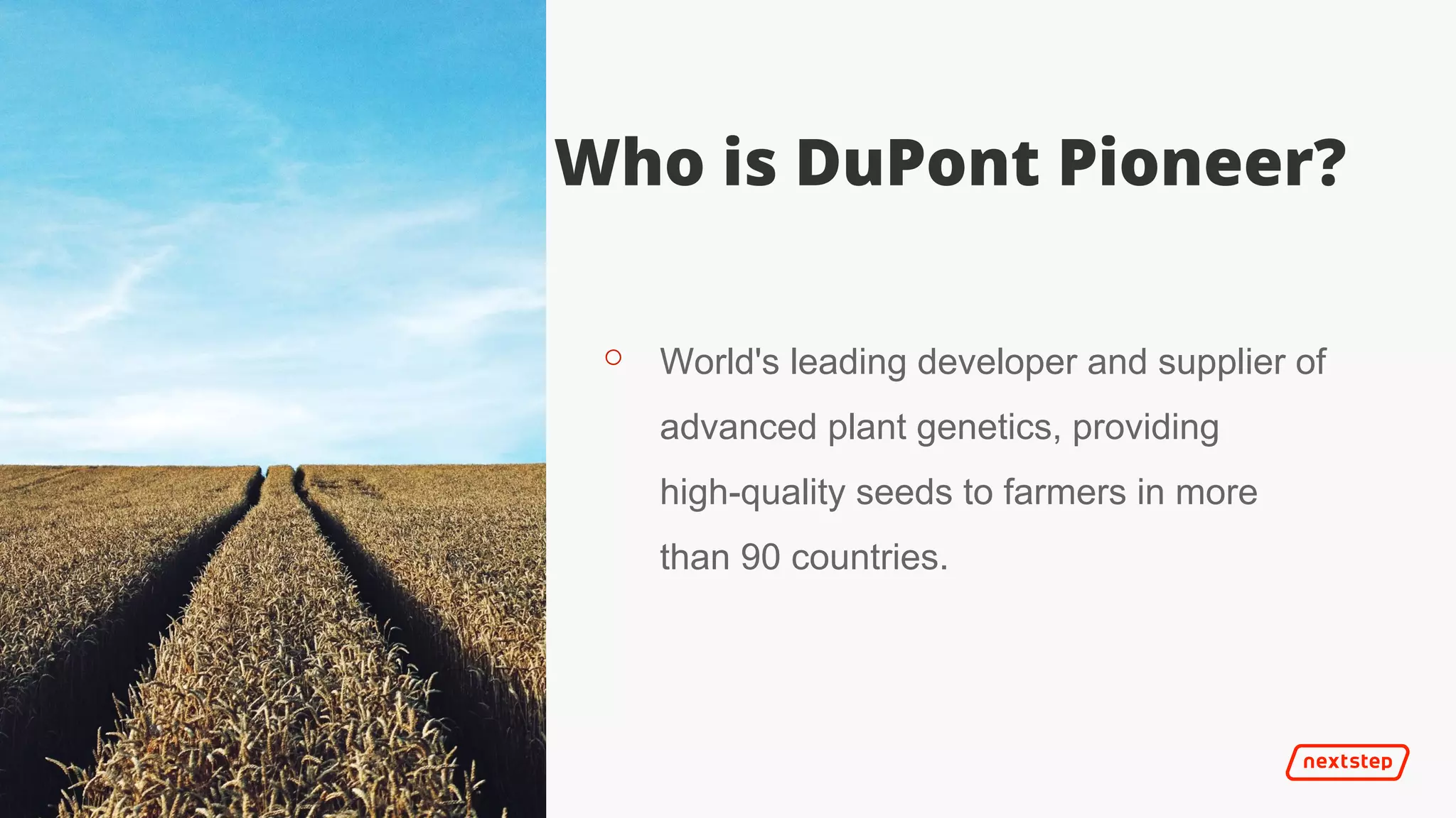 | It’s 2025
Who is DuPont Pioneer?
⚬ World's leading developer and supplier of
advanced plant genetics, providing
high-quality seeds to farmers in more
than 90 countries.
 