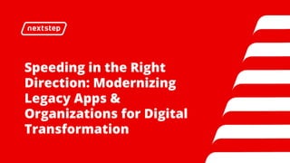 Speeding in the Right
Direction: Modernizing
Legacy Apps &
Organizations for Digital
Transformation
 