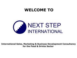 NEXT STEP INTERNATIONAL WELCOME TO International Sales, Marketing & Business Development Consultancy for the Food & Drinks Sector  