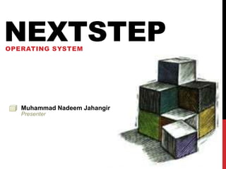 NEXTSTEPOPERATING SYSTEM
Muhammad Nadeem Jahangir
Presenter
 