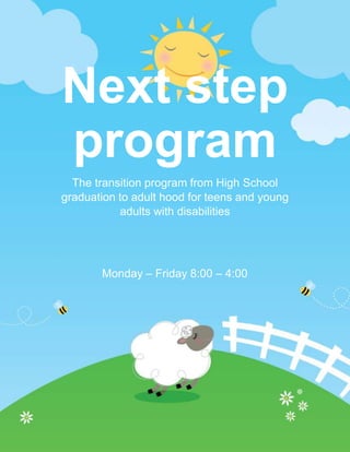 Next step
program
Monday – Friday 8:00 – 4:00
The transition program from High School
graduation to adult hood for teens and young
adults with disabilities
 