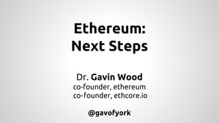 Ethereum:
Next Steps
Dr. Gavin Wood
co-founder, ethereum
co-founder, ethcore.io
@gavofyork
 