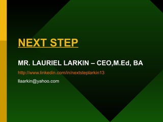 NEXT STEP MR. LAURIEL LARKIN – CEO,M.Ed, BA http://www.linkedin.com/in/nextsteplarkin13 [email_address] 