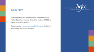 Copyright
The copyright in this presentation is held either by the
Higher Education Funding Council for England (HEFCE) or
by the originating authors.
Please contact customerservices@hefce.ac.uk for further
information and re-use requests.
 