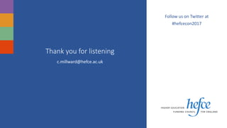 Thank you for listening
c.millward@hefce.ac.uk
Follow us on Twitter at
#hefcecon2017
 