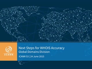 Next Steps for WHOIS Accuracy
Global Domains Division
ICANN 53 | 24 June 2015
 